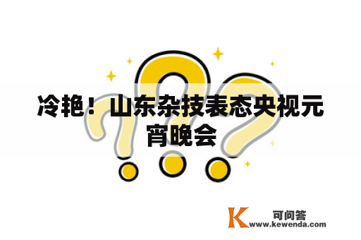 冷艳！山东杂技表态央视元宵晚会