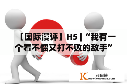 【国际漫评】H5 |“我有一个看不惯又打不败的敌手”