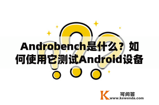 Androbench是什么？如何使用它测试Android设备的存储性能？
