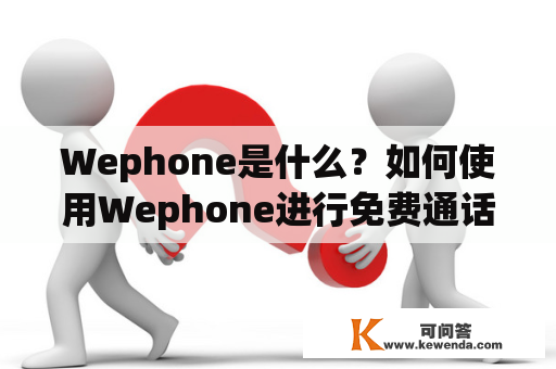 Wephone是什么？如何使用Wephone进行免费通话？