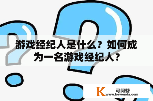 游戏经纪人是什么？如何成为一名游戏经纪人？