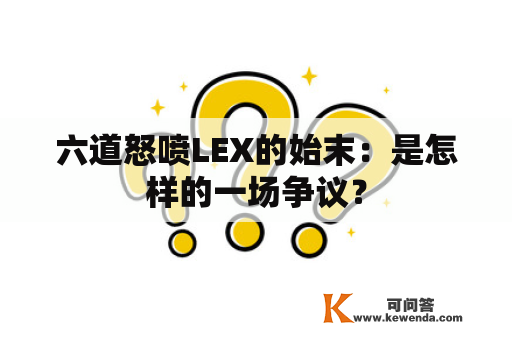 六道怒喷LEX的始末：是怎样的一场争议？