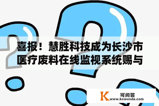 喜报！慧胜科技成为长沙市医疗废料在线监视系统赐与商
