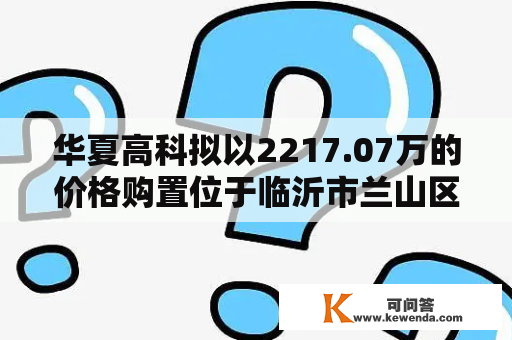 华夏高科拟以2217.07万的价格购置位于临沂市兰山区斗极导航科创园项目6号楼房产
