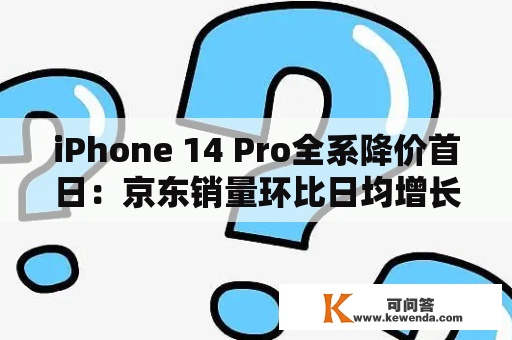 iPhone 14 Pro全系降价首日：京东销量环比日均增长5倍