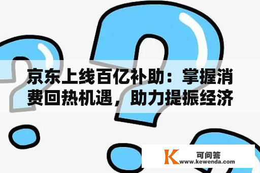 京东上线百亿补助：掌握消费回热机遇，助力提振经济增长