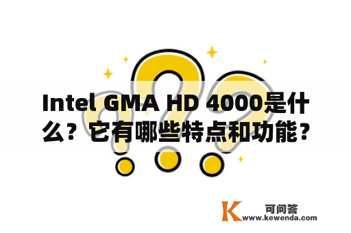 Intel GMA HD 4000是什么？它有哪些特点和功能？