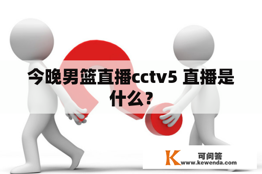 今晚男篮直播cctv5 直播是什么？