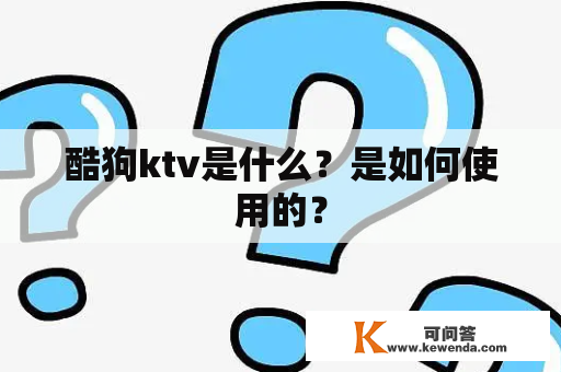 酷狗ktv是什么？是如何使用的？