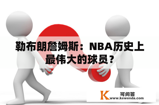 勒布朗詹姆斯：NBA历史上最伟大的球员？