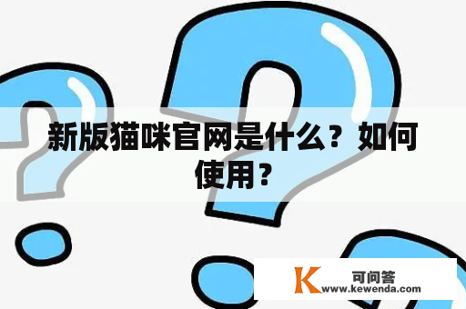 新版猫咪官网是什么？如何使用？