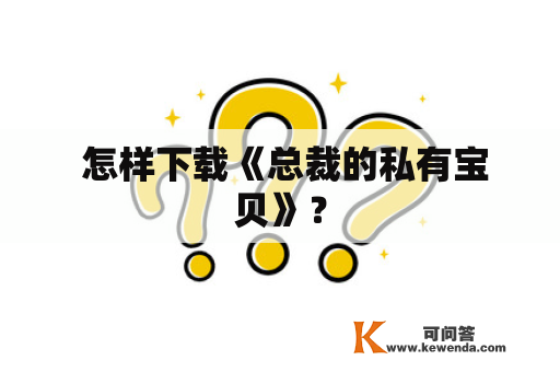  怎样下载《总裁的私有宝贝》？