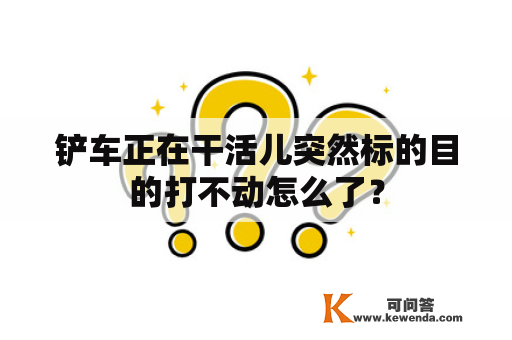 铲车正在干活儿突然标的目的打不动怎么了？