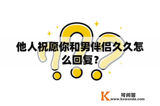 他人祝愿你和男伴侣久久怎么回复？
