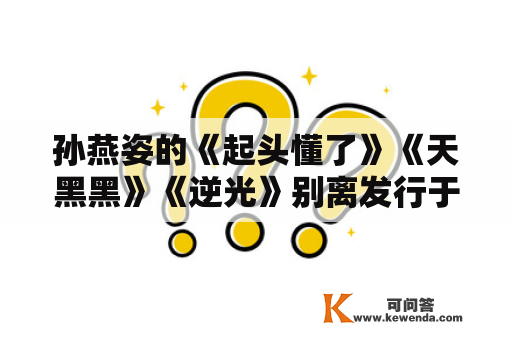 孙燕姿的《起头懂了》《天黑黑》《逆光》别离发行于哪一年？