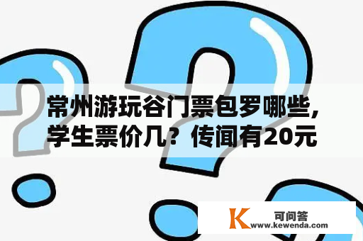 常州游玩谷门票包罗哪些,学生票价几？传闻有20元优惠？2011年8月晚间有什么节目？急需，谢谢！
