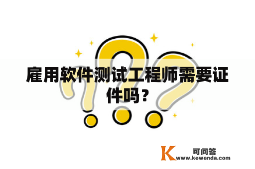 雇用软件测试工程师需要证件吗？