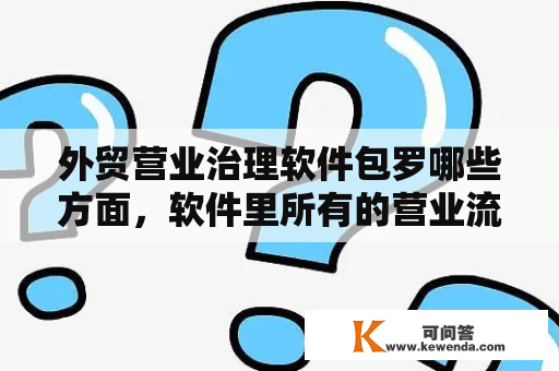 外贸营业治理软件包罗哪些方面，软件里所有的营业流程都要兼顾吗？挣脱列位大神