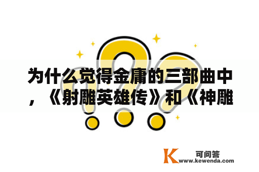 为什么觉得金庸的三部曲中，《射雕英雄传》和《神雕侠侣》成为美谈，而《倚天屠龙记》却反应平平？