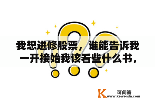 我想进修股票，谁能告诉我一开接始我该看些什么书，怎么才气搞来自懂股票，怎么才气看会股票那些线，