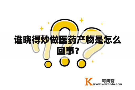 谁晓得炒做医药产物是怎么回事？