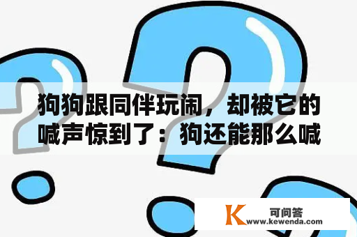 狗狗跟同伴玩闹，却被它的喊声惊到了：狗还能那么喊？