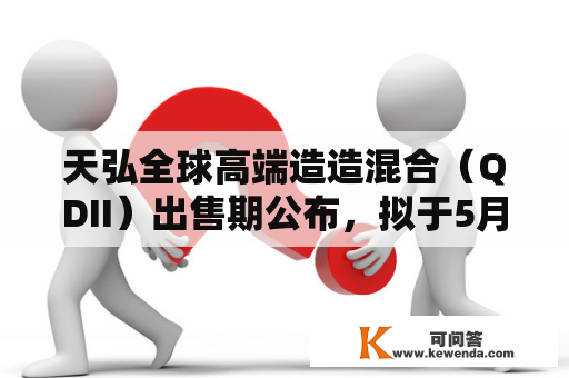 天弘全球高端造造混合（QDII）出售期公布，拟于5月19日结募