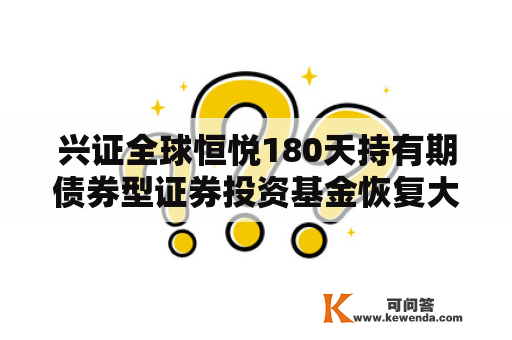 兴证全球恒悦180天持有期债券型证券投资基金恢复大额申购、大额转换转进通知布告