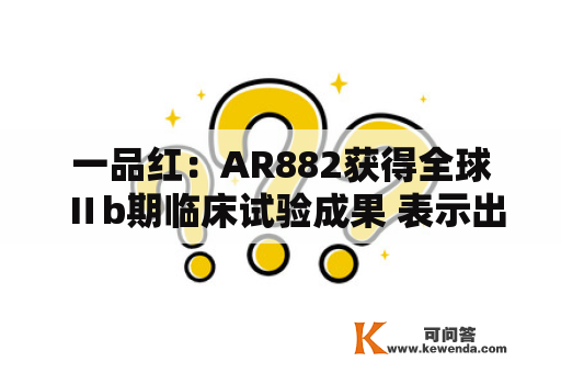 一品红：AR882获得全球Ⅱb期临床试验成果 表示出优良耐受性