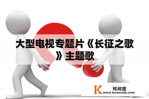 大型电视专题片《长征之歌》主题歌