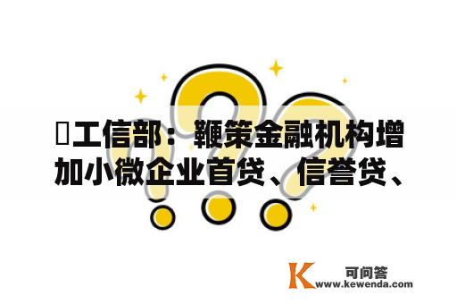 ​工信部：鞭策金融机构增加小微企业首贷、信誉贷、无还本续贷和中持久贷款