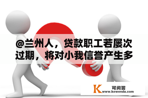 @兰州人，贷款职工若屡次过期，将对小我信誉产生多重影响