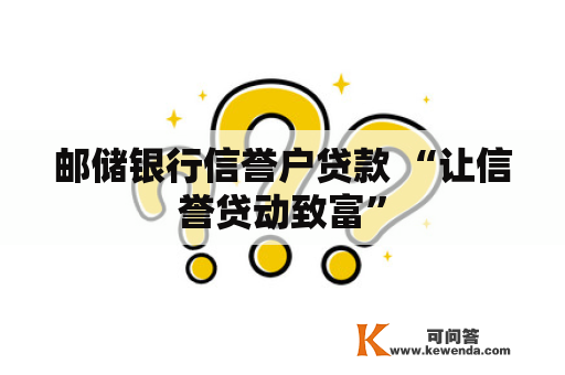 邮储银行信誉户贷款 “让信誉贷动致富”