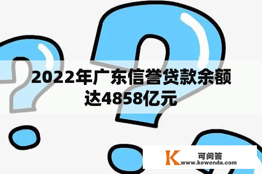 2022年广东信誉贷款余额达4858亿元
