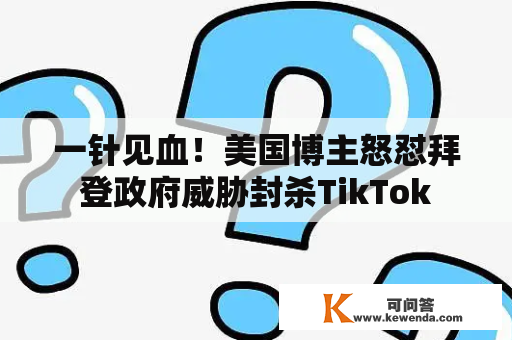 一针见血！美国博主怒怼拜登政府威胁封杀TikTok