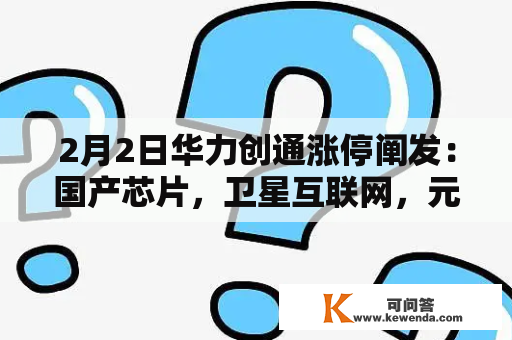 2月2日华力创通涨停阐发：国产芯片，卫星互联网，元宇宙概念热股