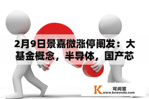 2月9日景嘉微涨停阐发：大基金概念，半导体，国产芯片概念热股