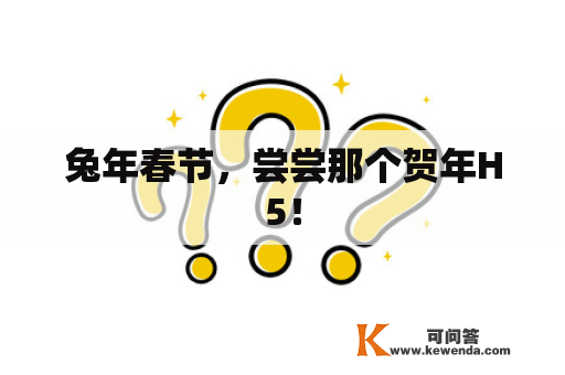 兔年春节，尝尝那个贺年H5！