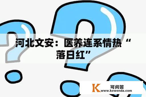 河北文安：医养连系情热“落日红”