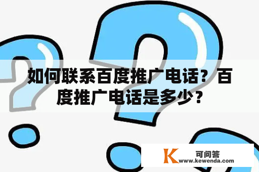 如何联系百度推广电话？百度推广电话是多少？