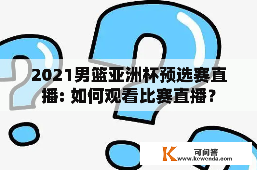 2021男篮亚洲杯预选赛直播: 如何观看比赛直播？