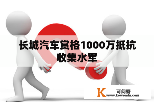 长城汽车赏格1000万抵抗收集水军