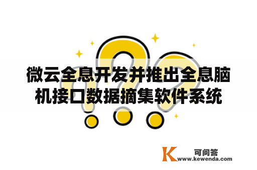 微云全息开发并推出全息脑机接口数据摘集软件系统