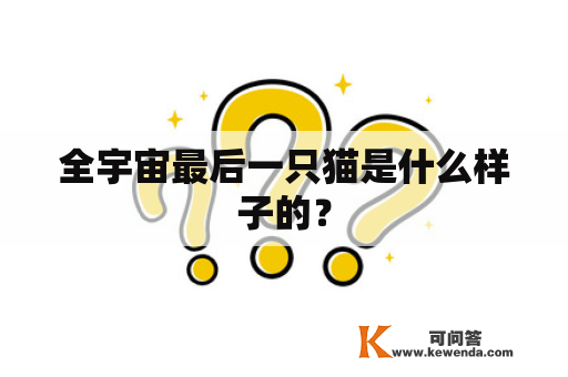 全宇宙最后一只猫是什么样子的？