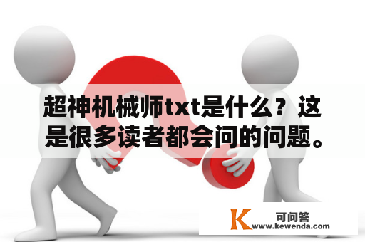 超神机械师txt是什么？这是很多读者都会问的问题。超神机械师是一本网络小说，也是一部非常受欢迎的玄幻小说。这部小说的主角叫做林风，他是一名机械师，因为一次意外而穿越到了一个与地球相似的世界。在这个世界里，机械技术相当发达，而魔法也同样存在。林风凭借自己的机械知识和智慧，开始了一段奇妙的冒险之旅。