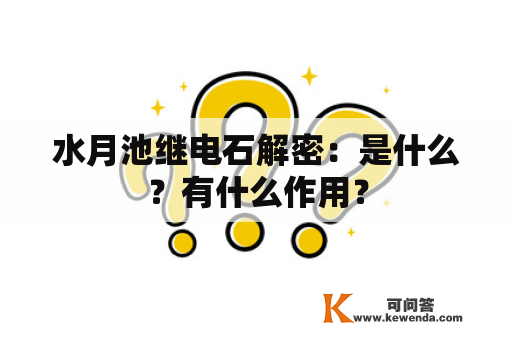 水月池继电石解密：是什么？有什么作用？