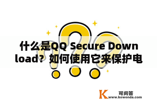 什么是QQ Secure Download？如何使用它来保护电脑安全？