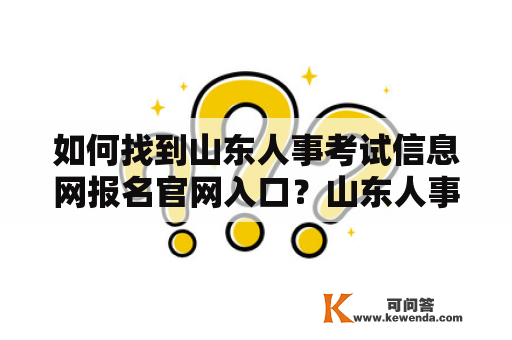 如何找到山东人事考试信息网报名官网入口？山东人事考试信息网