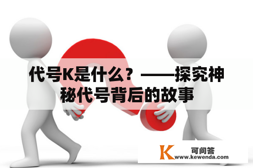 代号K是什么？——探究神秘代号背后的故事