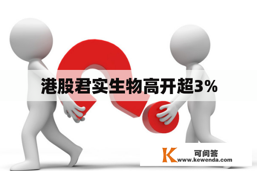 港股君实生物高开超3%